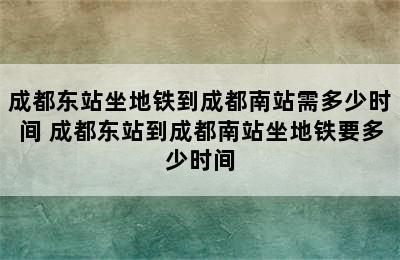 成都东站坐地铁到成都南站需多少时间 成都东站到成都南站坐地铁要多少时间